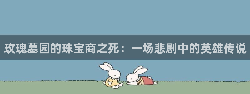 新宝5娱乐学：玫瑰墓园的珠宝商之死：一场悲剧中的英雄传说