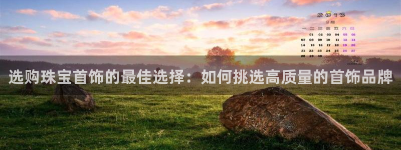 新宝5测：选购珠宝首饰的最佳选择：如何挑选高质量的首饰品牌