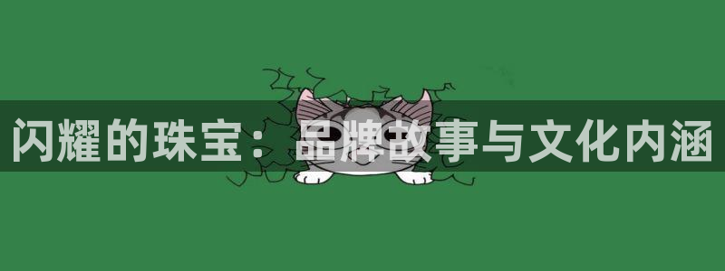 新宝5招商：闪耀的珠宝：品牌故事与文化内涵