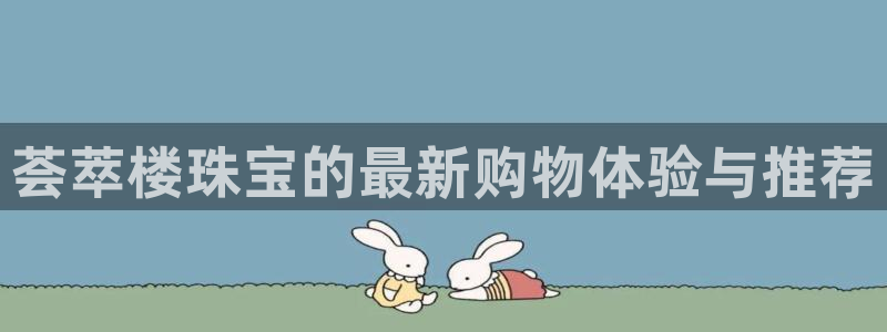 新宝5测试：荟萃楼珠宝的最新购物体验与推荐