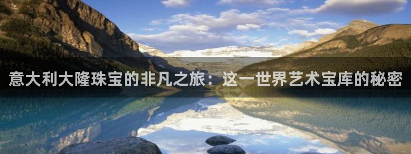 新宝5手机测速：意大利大隆珠宝的非凡之旅：这一世界艺术宝库的秘密