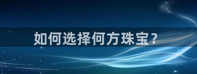 新宝5登录：如何选择何方珠宝？