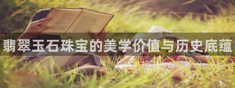 新宝5登录平台：翡翠玉石珠宝的美学价值与历史底蕴