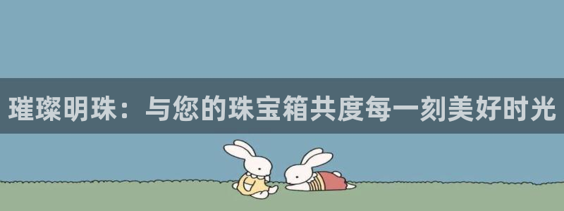 新宝5娱乐网址：璀璨明珠：与您的珠宝箱共度每一刻美好时光