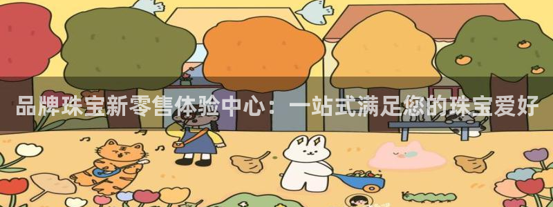 新宝5下载app：品牌珠宝新零售体验中心：一站式满足您的珠宝爱好