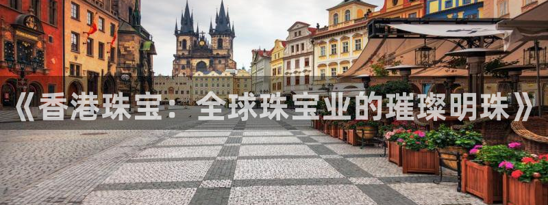 新宝5登录界面：《香港珠宝：全球珠宝业的璀璨明珠》