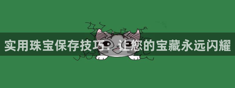 新宝gg5：实用珠宝保存技巧：让您的宝藏永远闪耀