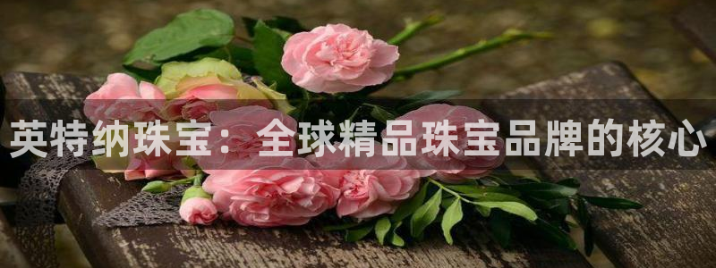 新宝5日740005蔻：英特纳珠宝：全球精品珠宝品牌的核心