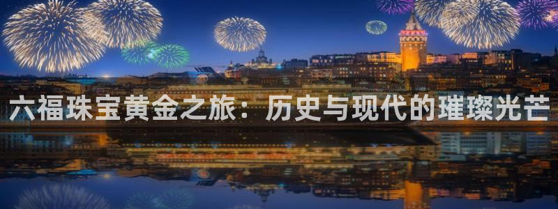 新宝rm5：六福珠宝黄金之旅：历史与现代的璀璨光芒