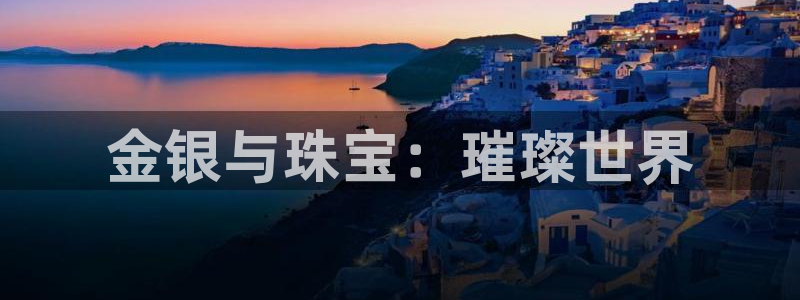 新宝5蒋74OOO5：金银与珠宝：璀璨世界