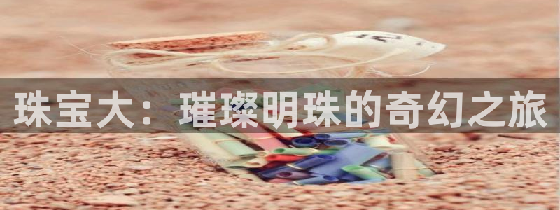 新宝 5测速：珠宝大：璀璨明珠的奇幻之旅