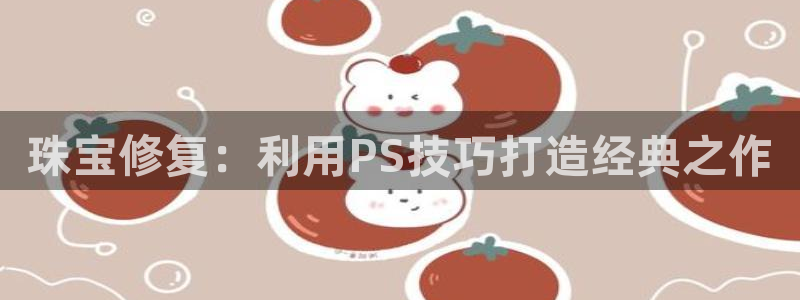 新宝5网址：珠宝修复：利用PS技巧打造经典之作
