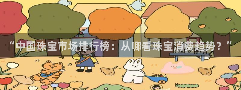 新宝5下载到桌面：“中国珠宝市场排行榜：从哪看珠宝消费趋势？”