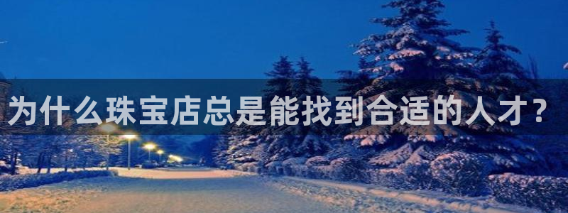 新宝6霸哥5：为什么珠宝店总是能找到合适的人才？