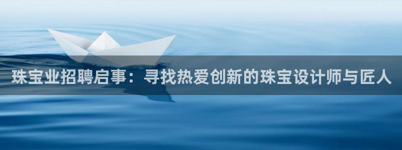 新宝5娱乐主管：珠宝业招聘启事：寻找热爱创新的珠宝设计师与匠人