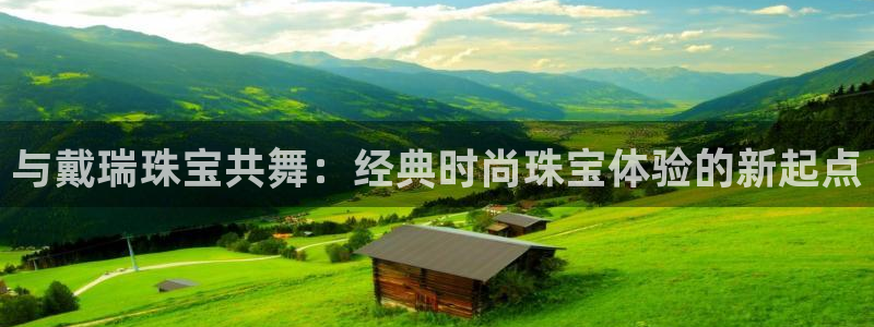 新宝5在哪里：与戴瑞珠宝共舞：经典时尚珠宝体验的新起点
