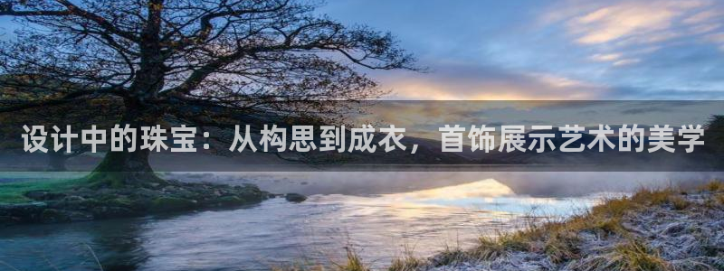 菲律宾新宝5老板：设计中的珠宝：从构思到成衣，首饰展示艺术的美学