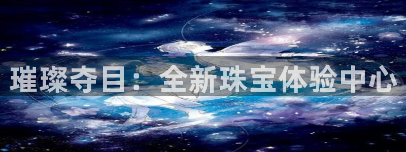 有人知道新宝5么：璀璨夺目：全新珠宝体验中心