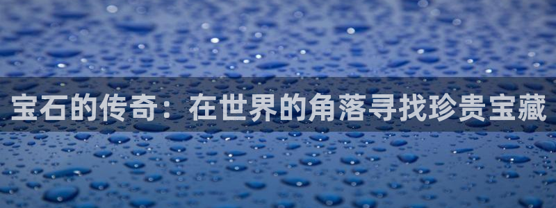 新宝5是谁的：宝石的传奇：在世界的角落寻找珍贵宝藏