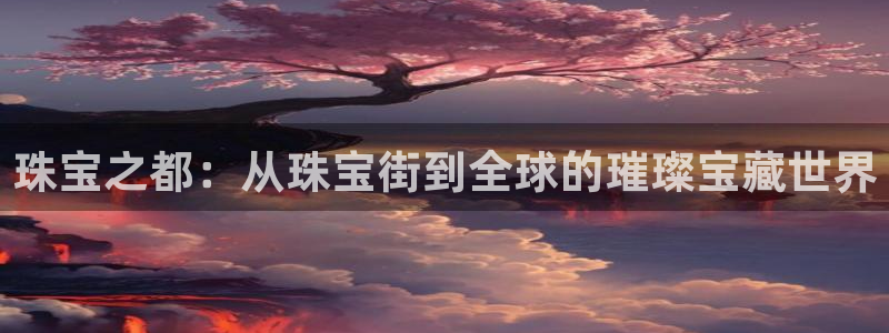 新宝5登录注册：珠宝之都：从珠宝街到全球的璀璨宝藏世界