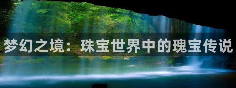 新宝5线路登录检测：梦幻之境：珠宝世界中的瑰宝传说