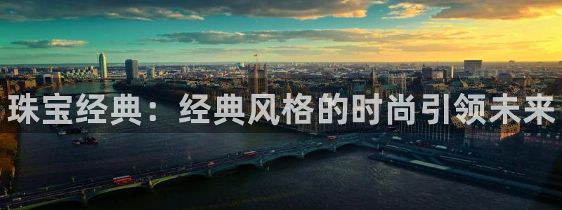 新宝5娱乐注册：珠宝经典：经典风格的时尚引领未来