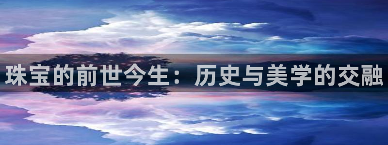 新宝5注册流程：珠宝的前世今生：历史与美学的交融