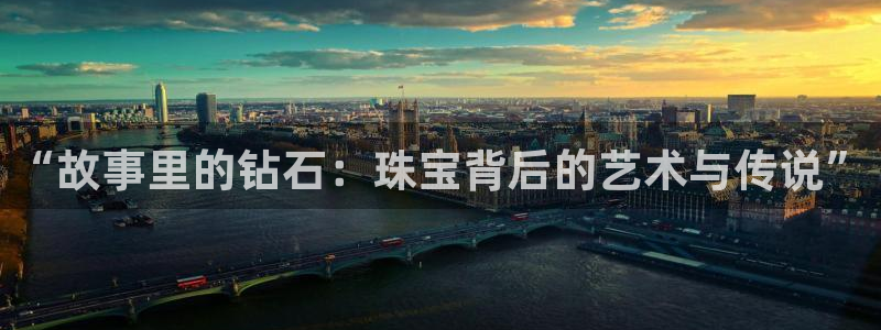 新宝5线路登录：“故事里的钻石：珠宝背后的艺术与传说”